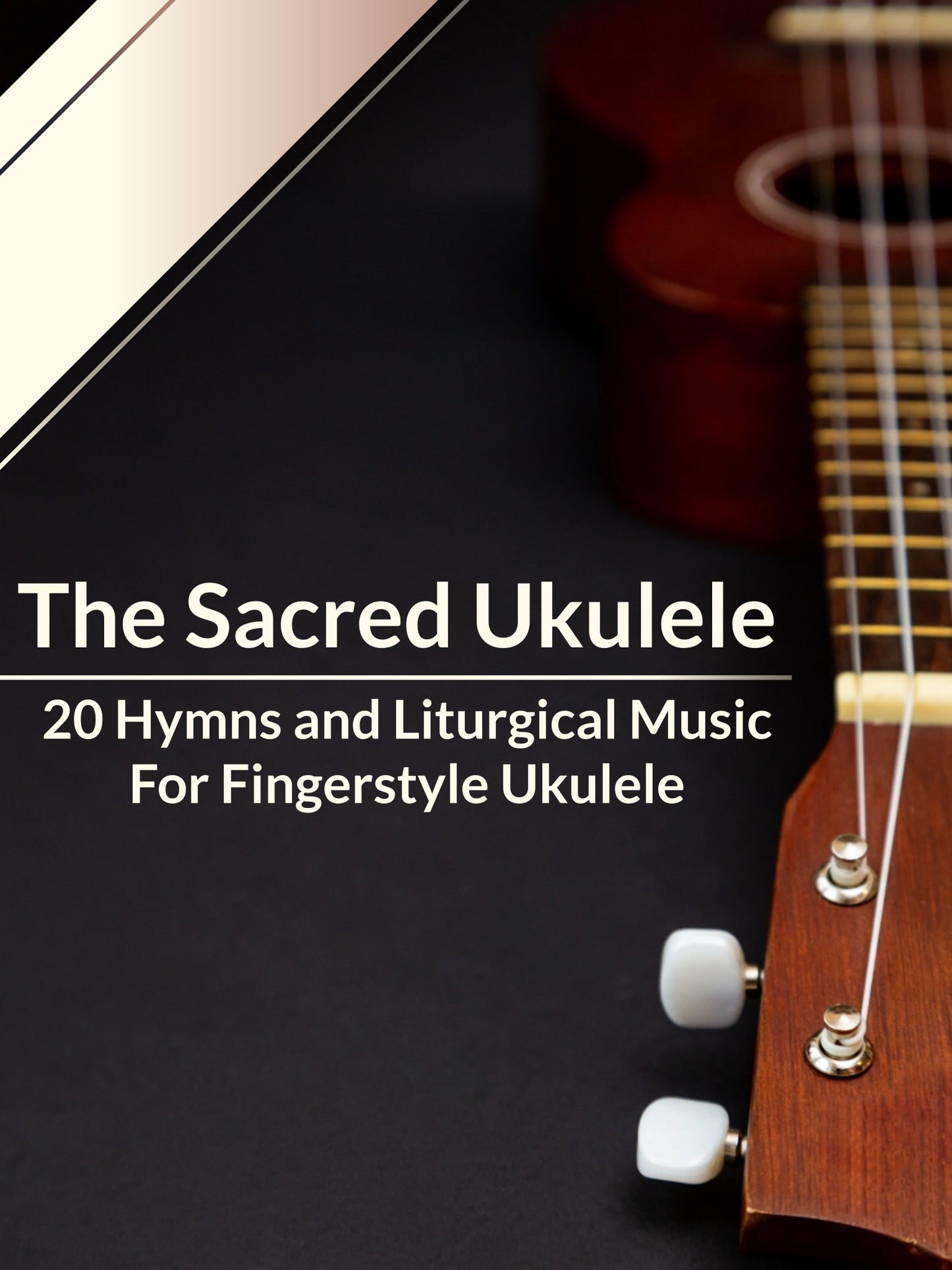 The Sacred Ukulele - 20 Hymns and Liturgical Music For Fingerstyle Ukulele